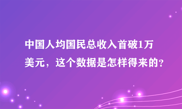 中国人均国民总收入首破1万美元，这个数据是怎样得来的？