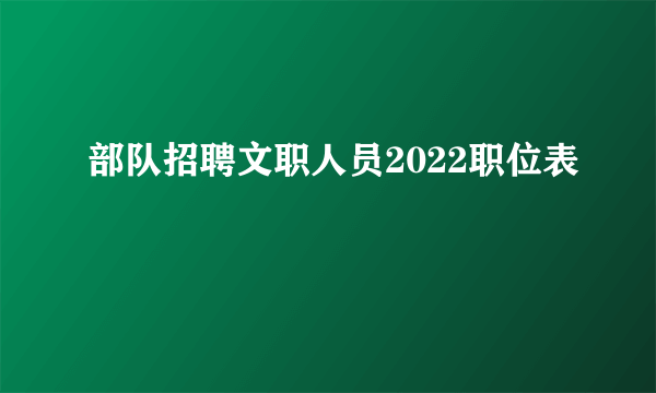 部队招聘文职人员2022职位表