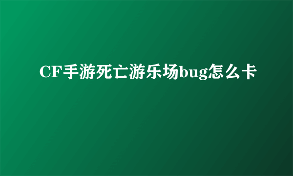 CF手游死亡游乐场bug怎么卡