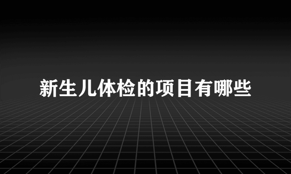 新生儿体检的项目有哪些