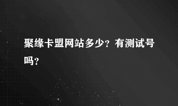 聚缘卡盟网站多少？有测试号吗？