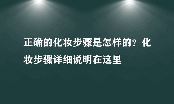 正确的化妆步骤是怎样的？化妆步骤详细说明在这里