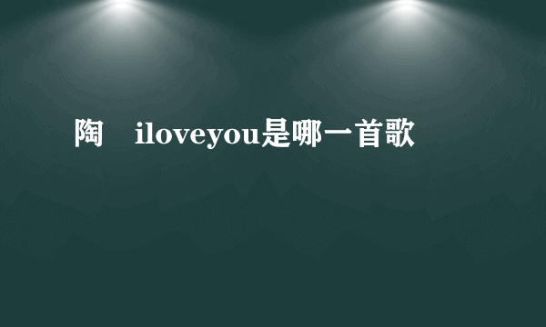 陶喆iloveyou是哪一首歌