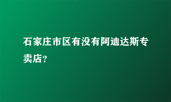 石家庄市区有没有阿迪达斯专卖店？