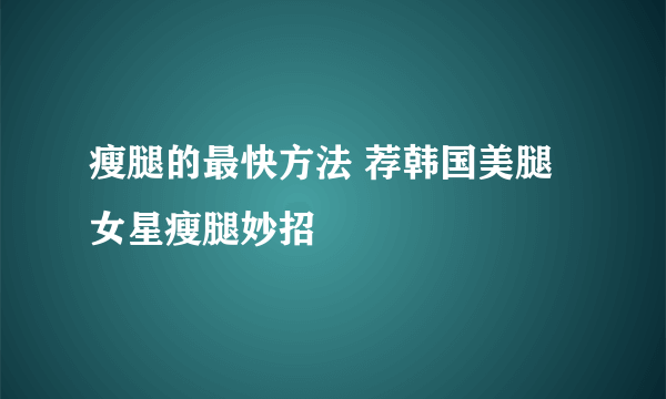 瘦腿的最快方法 荐韩国美腿女星瘦腿妙招