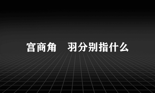 宫商角徴羽分别指什么