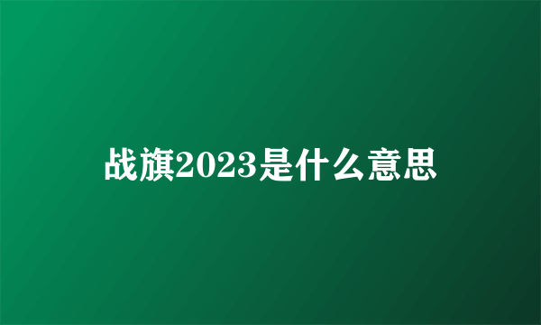 战旗2023是什么意思