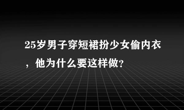 25岁男子穿短裙扮少女偷内衣，他为什么要这样做？