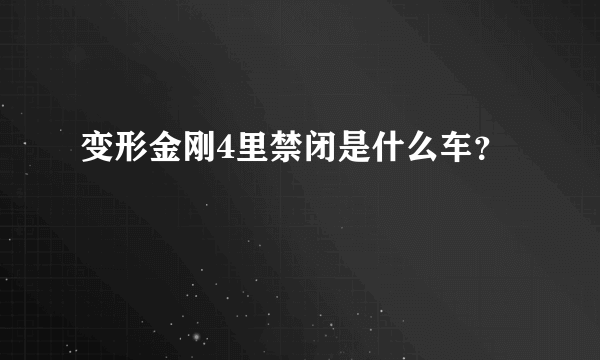 变形金刚4里禁闭是什么车？