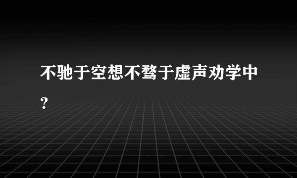 不驰于空想不骛于虚声劝学中？