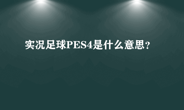 实况足球PES4是什么意思？