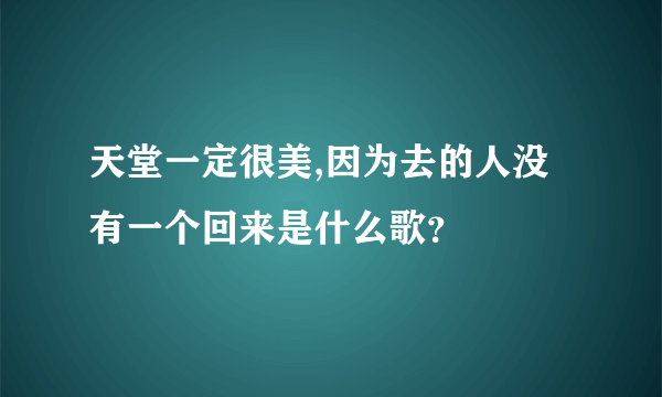 天堂一定很美,因为去的人没有一个回来是什么歌？