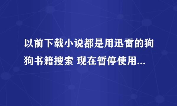 以前下载小说都是用迅雷的狗狗书籍搜索 现在暂停使用了不知道从哪下载小说好 有木有专业下载小说的网站