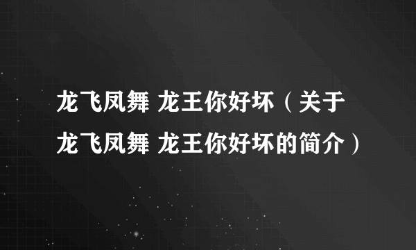 龙飞凤舞 龙王你好坏（关于龙飞凤舞 龙王你好坏的简介）