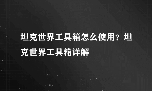 坦克世界工具箱怎么使用？坦克世界工具箱详解