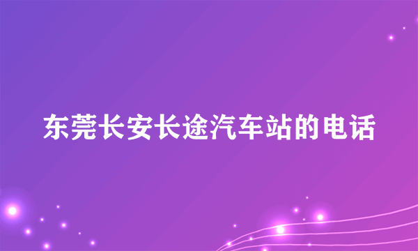 东莞长安长途汽车站的电话