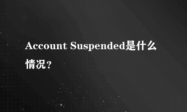 Account Suspended是什么情况？