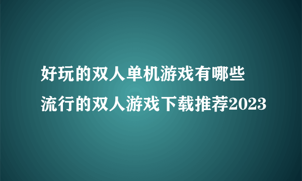 好玩的双人单机游戏有哪些 流行的双人游戏下载推荐2023