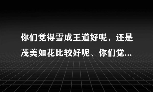 你们觉得雪成王道好呢，还是茂美如花比较好呢、你们觉得TORO他这个人怎么样