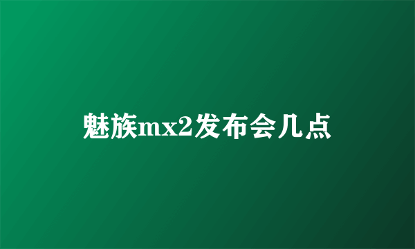 魅族mx2发布会几点