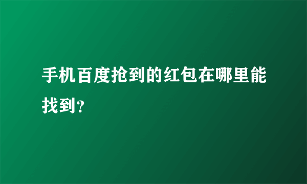 手机百度抢到的红包在哪里能找到？