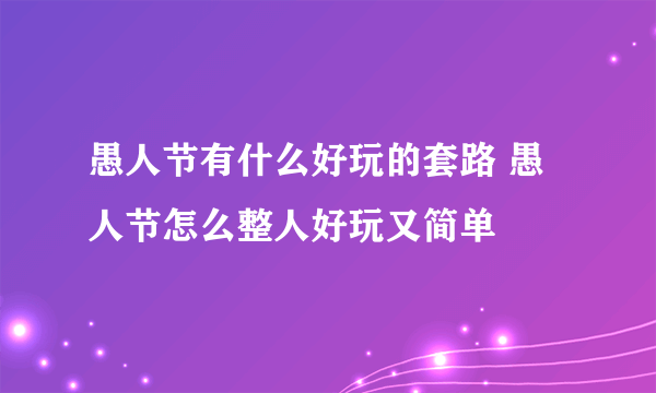 愚人节有什么好玩的套路 愚人节怎么整人好玩又简单