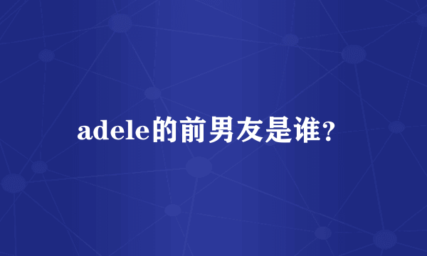 adele的前男友是谁？