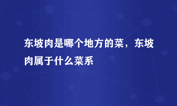 东坡肉是哪个地方的菜，东坡肉属于什么菜系