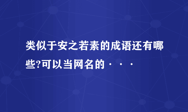 类似于安之若素的成语还有哪些?可以当网名的···