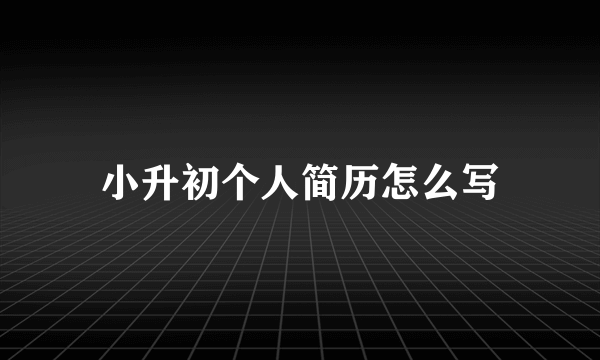 小升初个人简历怎么写