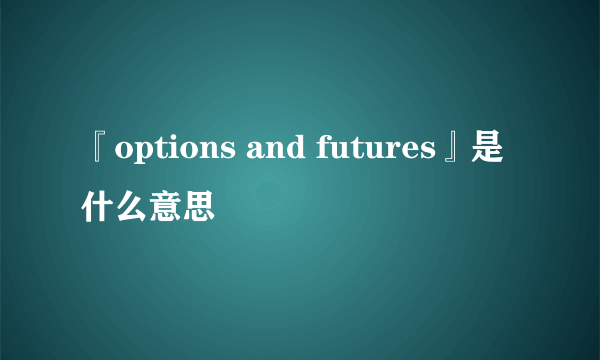 『options and futures』是什么意思