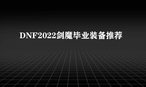 DNF2022剑魔毕业装备推荐