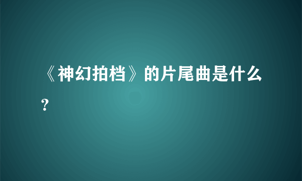 《神幻拍档》的片尾曲是什么？