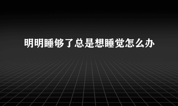 明明睡够了总是想睡觉怎么办