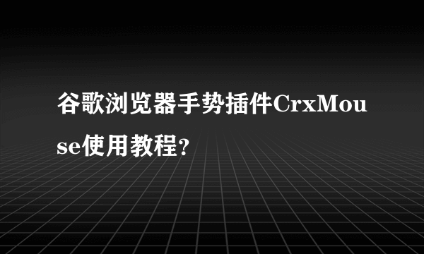 谷歌浏览器手势插件CrxMouse使用教程？