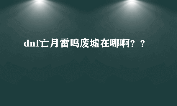 dnf亡月雷鸣废墟在哪啊？？