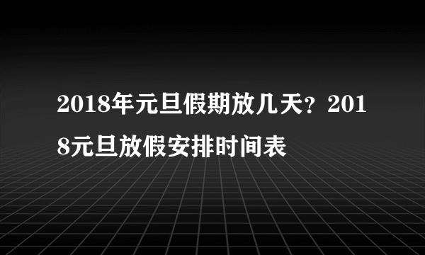 2018年元旦假期放几天？2018元旦放假安排时间表