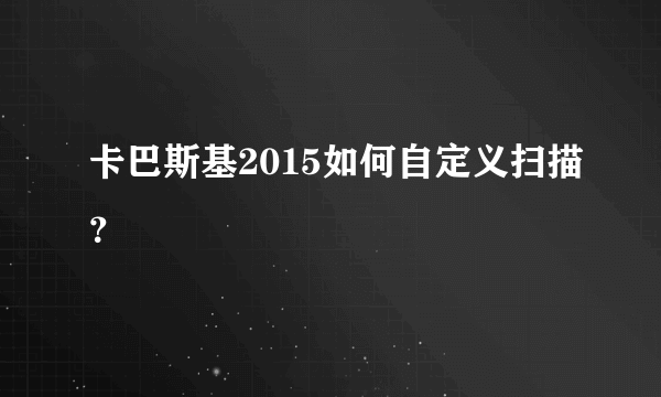 卡巴斯基2015如何自定义扫描？