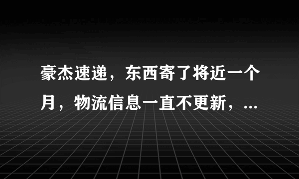 豪杰速递，东西寄了将近一个月，物流信息一直不更新，客服联系不上。