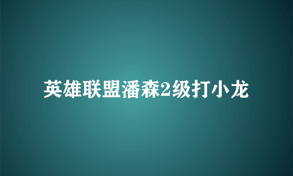 英雄联盟潘森2级打小龙