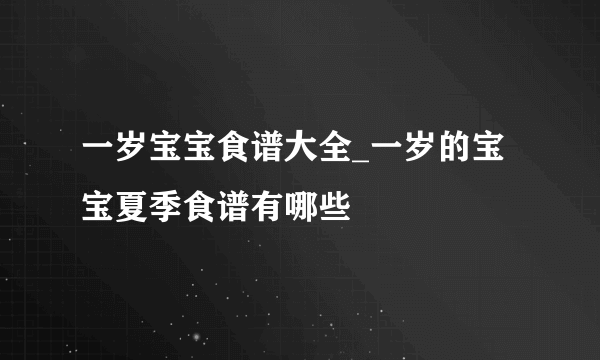 一岁宝宝食谱大全_一岁的宝宝夏季食谱有哪些