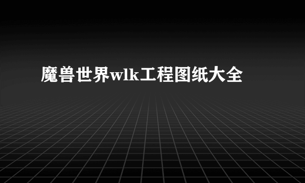 魔兽世界wlk工程图纸大全