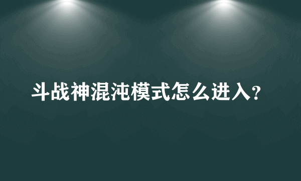 斗战神混沌模式怎么进入？