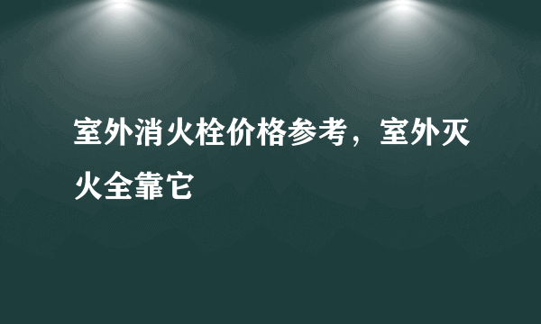 室外消火栓价格参考，室外灭火全靠它