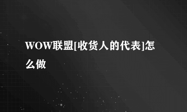 WOW联盟[收货人的代表]怎么做