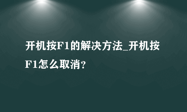 开机按F1的解决方法_开机按F1怎么取消？