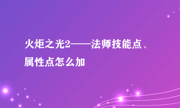 火炬之光2——法师技能点、属性点怎么加