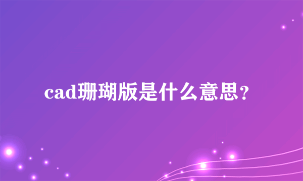 cad珊瑚版是什么意思？