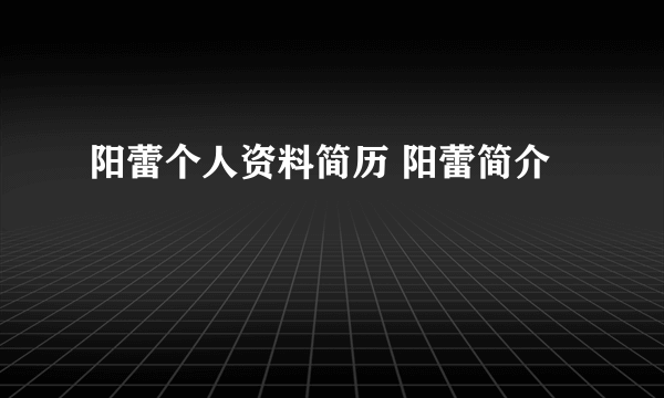 阳蕾个人资料简历 阳蕾简介