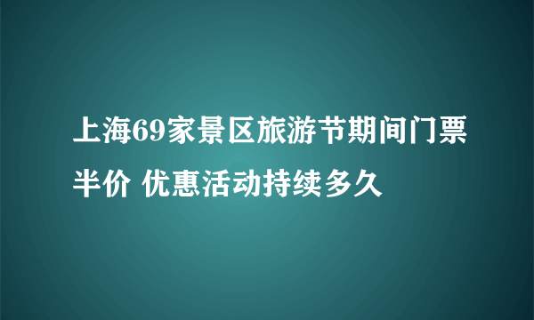 上海69家景区旅游节期间门票半价 优惠活动持续多久